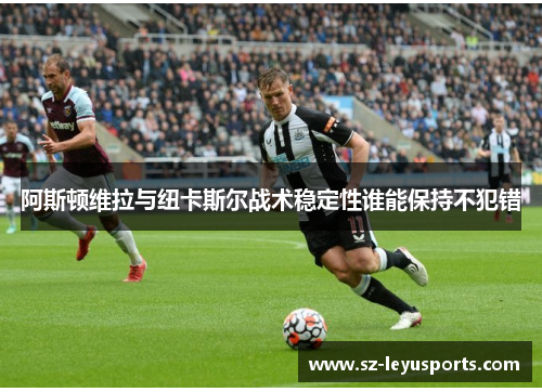 阿斯顿维拉与纽卡斯尔战术稳定性谁能保持不犯错