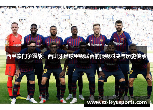 西甲豪门争霸战：西班牙足球甲级联赛的顶级对决与历史传承