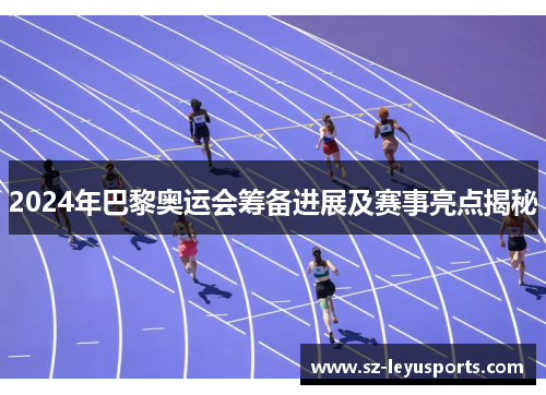 2024年巴黎奥运会筹备进展及赛事亮点揭秘