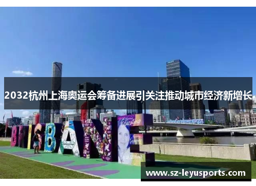 2032杭州上海奥运会筹备进展引关注推动城市经济新增长